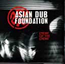 Asian Dub Foundation: "Enemy of the Enemy" (EMI/Virgin 2003) Asian Dub Foundation: "Enemy of the Enemy" (EMI/Virgin 2003)