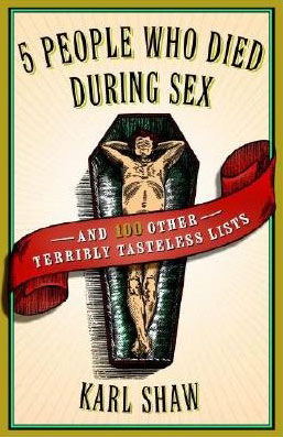 Karl Shaw: "Five People Who Died During Sex. And 100 Other Terribly
Tasteless Lists". € 8,99 / 289 Seiten. Broadway Books, NY 2008