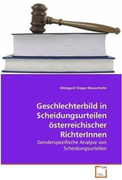 Buch: Hildegard Steger Mauerhofer, „Das Geschlechterbild in
Scheidungsurteilen österreichischer RichterInnen. Genderspezifische
Analyse von Scheidungsurteilen." VDM Verlag, EUR 49,-, ISBN: 3639208609 Buch: Hildegard Steger Mauerhofer, „Das Geschlechterbild in
Scheidungsurteilen österreichischer RichterInnen. Genderspezifische
Analyse von Scheidungsurteilen." VDM Verlag, EUR 49,-, ISBN: 3639208609