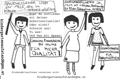 Artikelbild: Beitragsfreier Kindergarten für
Wien ab Herbst: Der "Kindergartenaufstand" spricht sich sehr wohl dafür aus, aber nur unter der Bedingung, dass er tatsächlich für alle eine gratis
Bildungseinrichtung und nicht eine Aufbewahrungsstätte – wie zu
Beginn des letzten Jahrhunderts – ist.
Wie kreativ und wütend und mutig die AufständlerInnen sind, wird sich im Herbst
zeigen. Bis dahin wird immer wieder eine Aktionsgruppe des Kollektivs
"Kindergartenaufstand" einer der Teilöffentlichkeiten zuwinken oder sie anstupsen - und auf alle Fälle informieren. - Foto: Flyer/Logo Kindergartenaufstand