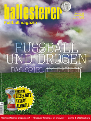 Inhalte des ballesterer Nr. 44 (August 2009) - Ab sofort österreichweit im Zeitschriftenhandel:

SCHWERPUNKT: FUSSBALL &amp; DROGEN

BIER, PILLEN UND SPORTZIGARETTENEin Matchbesuch zwischen Gruppendynamik und Kontrollverlust
&nbsp;
»FAST AUSSCHLIESSLICH ALKOHOL«Rausch- und Fankultur in Österreichs Stadien
&nbsp;
TROCKENLEGUNGTony Adams' Weg von Sauftouren zu Theaterbesuchen

TSCHICKER, TRANKLER, KIFFER UND KOKSERSpieler, Trainer und ihre Lieblingsdrogen
außerdem im neuen ballesterer:

KEINER FÜR DIE SCHICKIMICKIKSV-Trainer Werner Gregoritsch im Interview

AUFSTEIGBARViennas Richard Strohmayer ist zu Hause angekommen
&nbsp;
OHNE FANS UND OHNE FÜHRERDie Demokratische Volksrepublik Korea fährt alleine zur WM
&nbsp;
DER DON-Ø -EFFEKTFC Københavns Erfolg aus der Retorte
&nbsp;
»PÉREZ VERKAUFT EINE ILLUSION«Guardian-Korrespondent Sid Lowe über die spanische Liga-Lage
&nbsp;
EISERN UNIONBerliner Fans als Hilfsarbeiter beim Stadionbau
&nbsp;
TRUMPF-ASS GEGEN FUSSBALLKONZERNEIn Hamburg konstituierte sich Europas Fanvertretung
&nbsp;
SCHLAFENDE RITTER UND PICKNICKERCracovias Vorsänger erklären die neue Popularität ihres Vereins
&nbsp;
VERPATZTES JUBILÄUMUngebetene Partygäste vermiesen den Ultras des SAK 1914 den 95er
&nbsp;
BAROMETERBecks, Bullen und Bernhard
&nbsp;
DR. PENNWIESERVom Blitz getroffen
&nbsp;
SINNREICHLahme Flügel: Red-Bulls Geldvernichtung
&nbsp;
GROUNDHOPPING - TESTSPIEL SPECIALLiverpool, Arsenal, Napoli und 1860 zu Gast in Österreich
&nbsp;