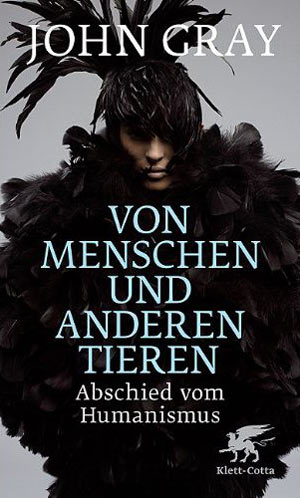 John Gray, "Von Menschen und anderen Tieren. Abschied vom Humanismus" . €
 20,50 / 246 Seiten. Klett-Cotta, Stuttgart 2010 