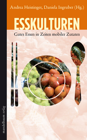 EsskulturenGutes Essen in Zeiten mobiler ZutatenAndrea Heistinger, Daniela Ingruber (Hg.)310 Seiten, 19.90 EuroMandelbaum Verlag EsskulturenGutes Essen in Zeiten mobiler ZutatenAndrea Heistinger, Daniela Ingruber (Hg.)310 Seiten, 19.90 EuroMandelbaum Verlag