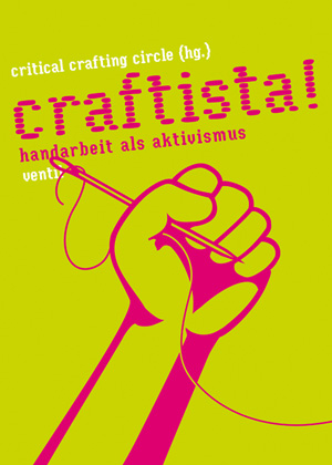 "Critical Crafting Circle" (Elke Gaugele, Verena Kumi, Sonja Eismann und Elke Zobl): "Craftista! Handarbeit als Aktivismus". Ventil-Verlag. "Critical Crafting Circle" (Elke Gaugele, Verena Kumi, Sonja Eismann und Elke Zobl): "Craftista! Handarbeit als Aktivismus". Ventil-Verlag.