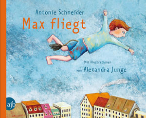 Max fliegt Antonie Schneider, Alexandra Junge€ 17,50 / 32 SeitenAufbau Verlag, Berlin 2012 Max fliegt Antonie Schneider, Alexandra Junge€ 17,50 / 32 SeitenAufbau Verlag, Berlin 2012
