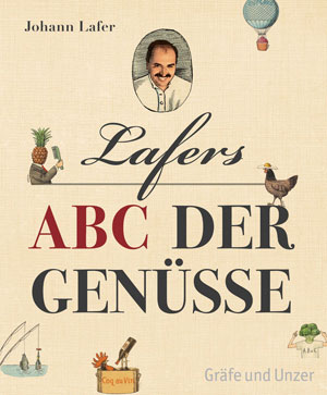 Johann LaferLafers ABC der GenüsseVerlag Gräfe und Unzer416 Seiten, 20,50 Euro Johann LaferLafers ABC der GenüsseVerlag Gräfe und Unzer416 Seiten, 20,50 Euro