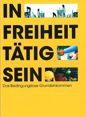 Das Netzwerk Grundeinkommen Österreich hat eine neue Broschüre unter dem
Titel "In Freiheit tätig sein" veröffentlicht. Darin werden die
komplexen Überlegungen zum BGE einfach und übersichtlich dargestellt. Zu beziehen über die Homepage.
Das Netzwerk Grundeinkommen Österreich hat eine neue Broschüre unter dem
Titel "In Freiheit tätig sein" veröffentlicht. Darin werden die
komplexen Überlegungen zum BGE einfach und übersichtlich dargestellt. Zu beziehen über die Homepage.