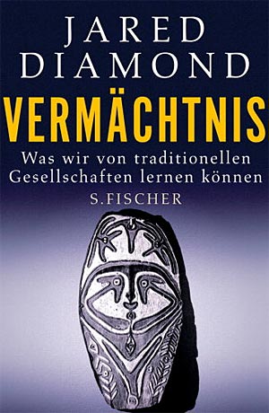 Jared Diamond: "Vermächtnis. Was wir von traditionellen Gesellschaften lernen
können". S. Fischer 2012, € 25,70 Jared Diamond: "Vermächtnis. Was wir von traditionellen Gesellschaften lernen
können". S. Fischer 2012, € 25,70