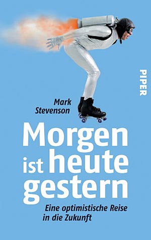 Mark Stevenson: "Morgen ist heute gestern. Eine optimistische Reise in die
Zukunft". Piper 2012, € 23,70 Mark Stevenson: "Morgen ist heute gestern. Eine optimistische Reise in die
Zukunft". Piper 2012, € 23,70